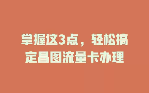 掌握这3点，轻松搞定昌图流量卡办理