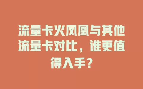 流量卡火凤凰与其他流量卡对比，谁更值得入手？