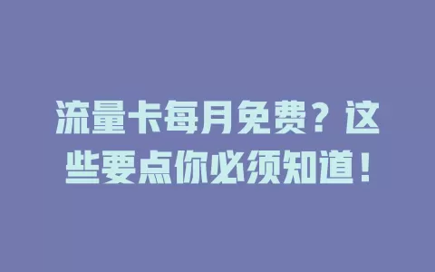 流量卡每月免费？这些要点你必须知道！