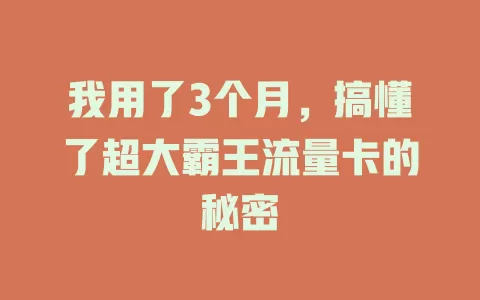 我用了3个月，搞懂了超大霸王流量卡的秘密