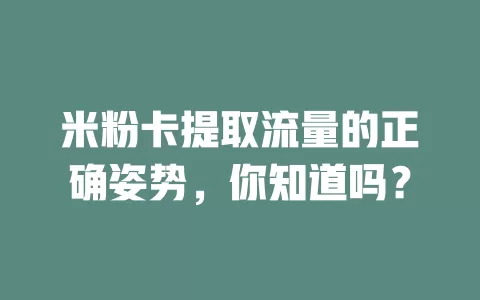 米粉卡提取流量的正确姿势，你知道吗？
