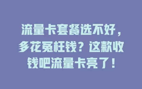 流量卡套餐选不好，多花冤枉钱？这款收钱吧流量卡亮了！