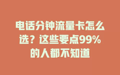 电话分钟流量卡怎么选？这些要点99%的人都不知道