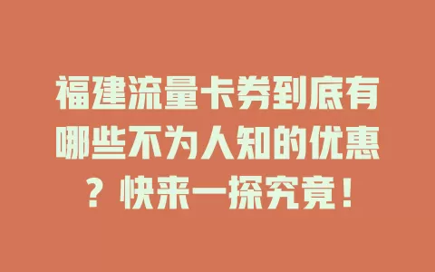 福建流量卡券到底有哪些不为人知的优惠？快来一探究竟！