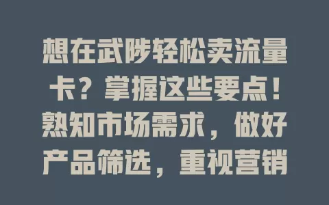 想在武陟轻松卖流量卡？掌握这些要点！熟知市场需求，做好产品筛选，重视营销推广与售后，就能更有效开展业务获更好收益