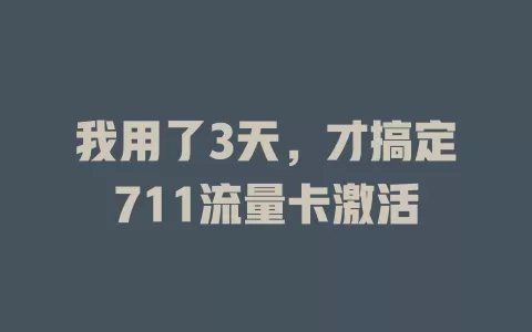 我用了3天，才搞定711流量卡激活