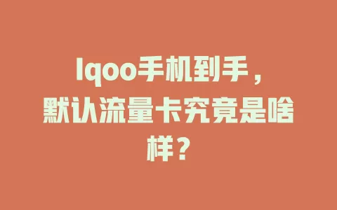 Iqoo手机到手，默认流量卡究竟是啥样？