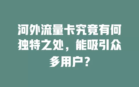 河外流量卡究竟有何独特之处，能吸引众多用户？