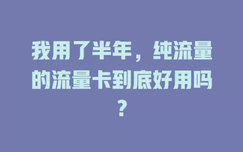 我用了半年，纯流量的流量卡到底好用吗？