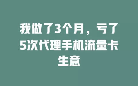 我做了3个月，亏了5次代理手机流量卡生意