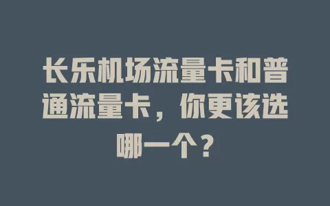 长乐机场流量卡和普通流量卡，你更该选哪一个？