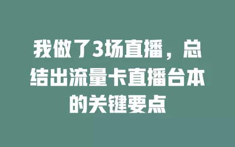我做了3场直播，总结出流量卡直播台本的关键要点