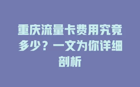 重庆流量卡费用究竟多少？一文为你详细剖析
