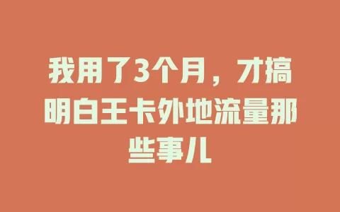 我用了3个月，才搞明白王卡外地流量那些事儿