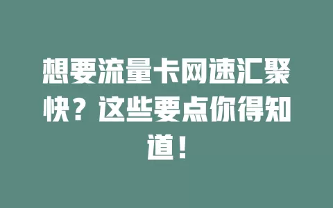 想要流量卡网速汇聚快？这些要点你得知道！
