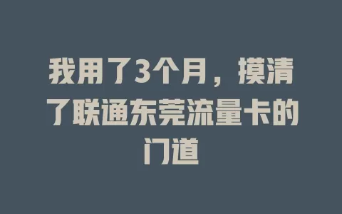 我用了3个月，摸清了联通东莞流量卡的门道