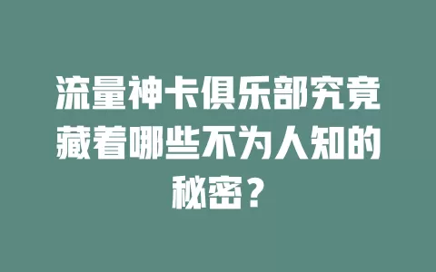 流量神卡俱乐部究竟藏着哪些不为人知的秘密？