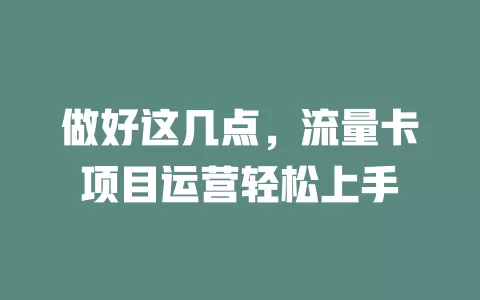 做好这几点，流量卡项目运营轻松上手