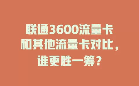 联通3600流量卡和其他流量卡对比，谁更胜一筹？