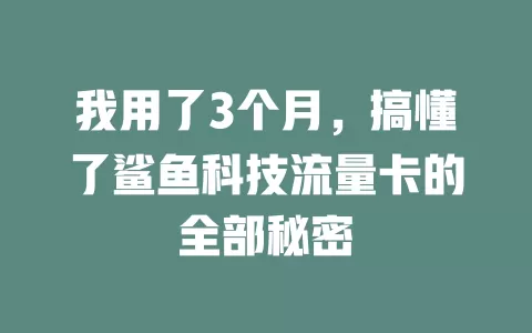 我用了3个月，搞懂了鲨鱼科技流量卡的全部秘密