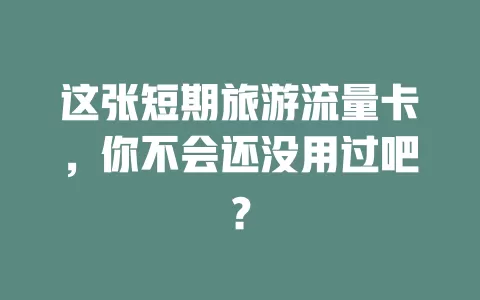 这张短期旅游流量卡，你不会还没用过吧？