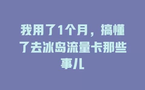 我用了1个月，搞懂了去冰岛流量卡那些事儿