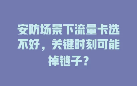 安防场景下流量卡选不好，关键时刻可能掉链子？