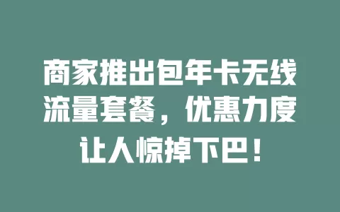 商家推出包年卡无线流量套餐，优惠力度让人惊掉下巴！