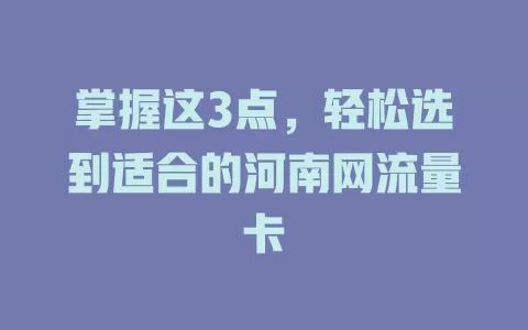 掌握这3点，轻松选到适合的河南网流量卡
