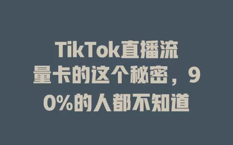 TikTok直播流量卡的这个秘密，90%的人都不知道