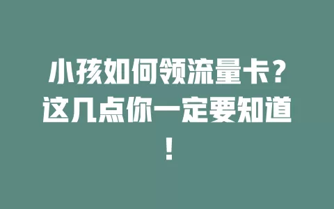 小孩如何领流量卡？这几点你一定要知道！