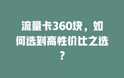 流量卡360块，如何选到高性价比之选？