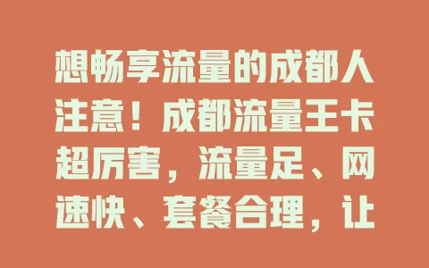 想畅享流量的成都人注意！成都流量王卡超厉害，流量足、网速快、套餐合理，让你畅快享网络便捷