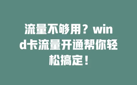 流量不够用？wind卡流量开通帮你轻松搞定！