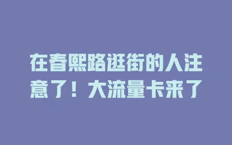 在春熙路逛街的人注意了！大流量卡来了