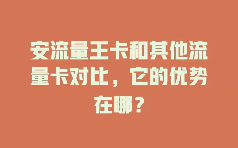 安流量王卡和其他流量卡对比，它的优势在哪？