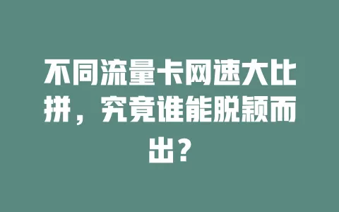 不同流量卡网速大比拼，究竟谁能脱颖而出？