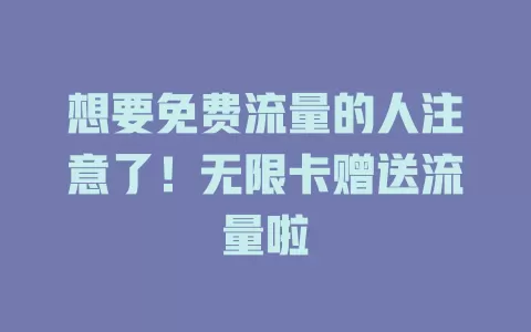 想要免费流量的人注意了！无限卡赠送流量啦