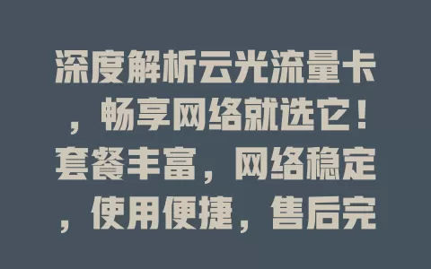 深度解析云光流量卡，畅享网络就选它！套餐丰富，网络稳定，使用便捷，售后完善，优质体验等你来！
