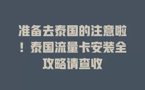 准备去泰国的注意啦！泰国流量卡安装全攻略请查收