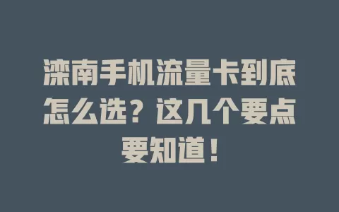 滦南手机流量卡到底怎么选？这几个要点要知道！