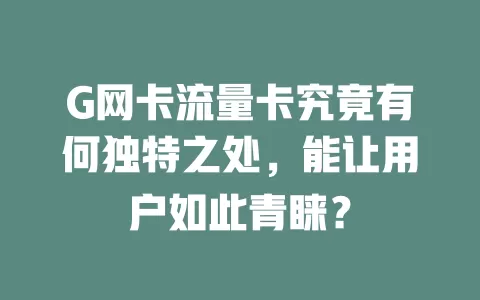 G网卡流量卡究竟有何独特之处，能让用户如此青睐？