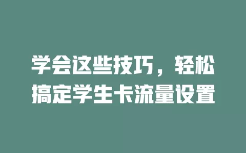 学会这些技巧，轻松搞定学生卡流量设置
