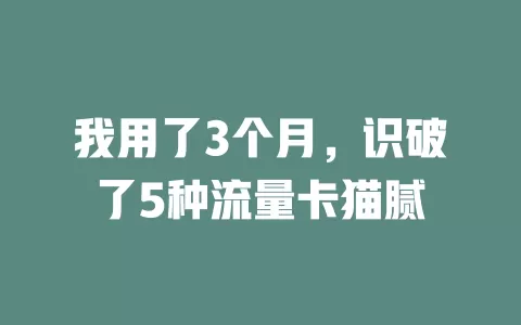 我用了3个月，识破了5种流量卡猫腻
