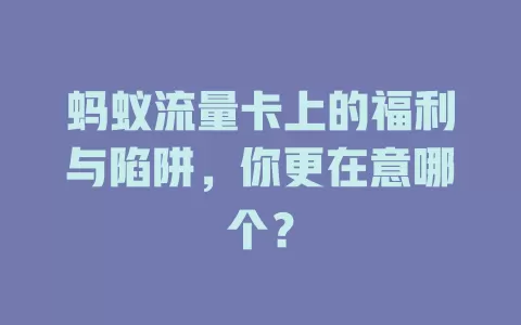 蚂蚁流量卡上的福利与陷阱，你更在意哪个？