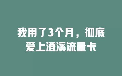 我用了3个月，彻底爱上澄溪流量卡