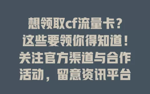 想领取cf流量卡？这些要领你得知道！关注官方渠道与合作活动，留意资讯平台，填准信息、注意有效期，掌握方法时机就能顺利领取，畅享网络