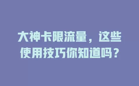大神卡限流量，这些使用技巧你知道吗？