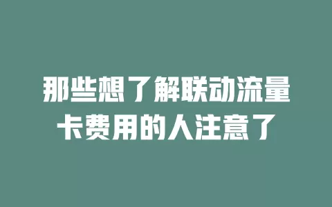 那些想了解联动流量卡费用的人注意了