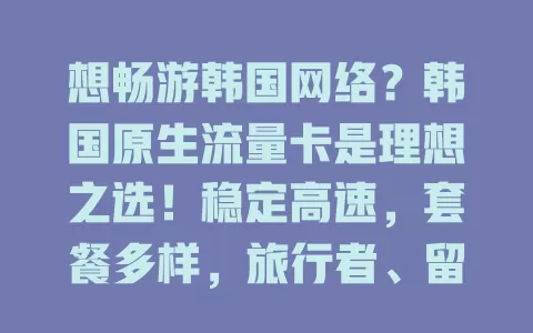 想畅游韩国网络？韩国原生流量卡是理想之选！稳定高速，套餐多样，旅行者、留学生、工作人士都适用，开启网络便利新篇章